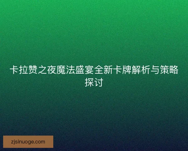 卡拉赞之夜魔法盛宴全新卡牌解析与策略探讨