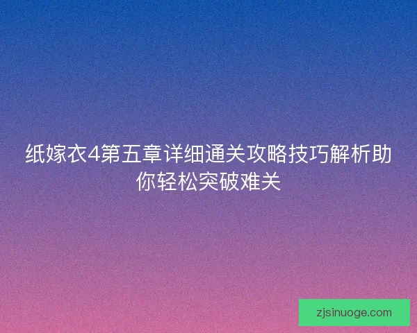 纸嫁衣4第五章详细通关攻略技巧解析助你轻松突破难关