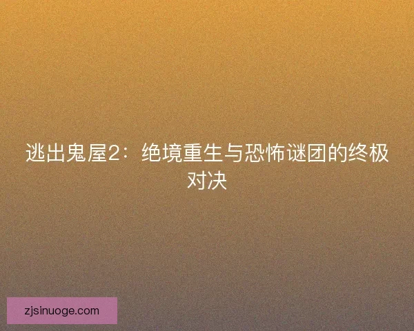 逃出鬼屋2：绝境重生与恐怖谜团的终极对决