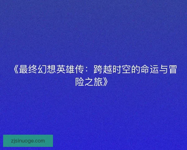 《最终幻想英雄传：跨越时空的命运与冒险之旅》