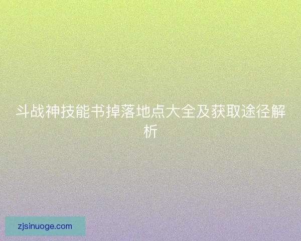 斗战神技能书掉落地点大全及获取途径解析