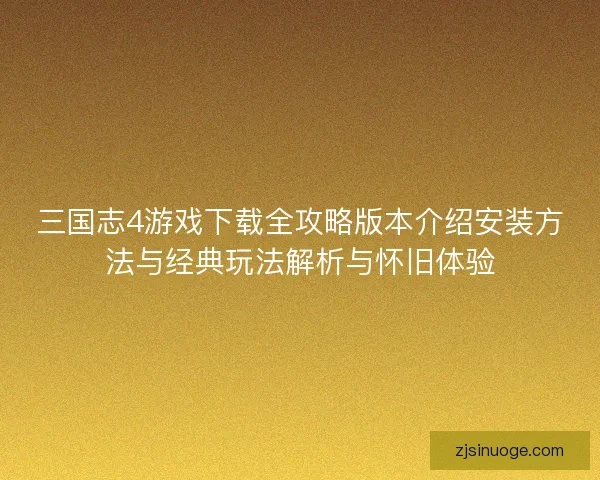 三国志4游戏下载全攻略版本介绍安装方法与经典玩法解析与怀旧体验