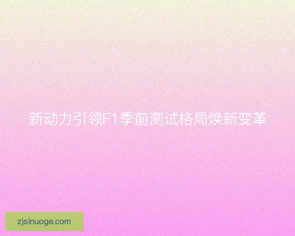 新动力引领F1季前测试格局焕新变革 新动力引领F1季前测试格局焕新变革