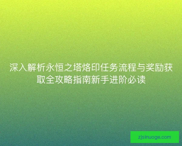深入解析永恒之塔烙印任务流程与奖励获取全攻略指南新手进阶必读 深入解析永恒之塔烙印任务流程与奖励获取全攻略指南新手进阶必读
